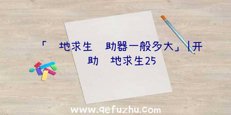 「绝地求生辅助器一般多大」|开辅助绝地求生25